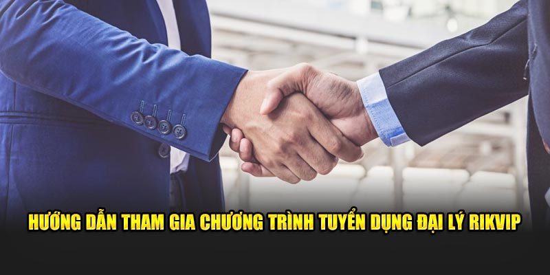 Hướng dẫn tham gia chương trình tuyển dụng đại lý Rikvip