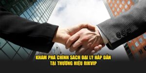 Khám Phá Chính Sách Đại Lý Hấp Dẫn Tại Thương Hiệu Rikvip